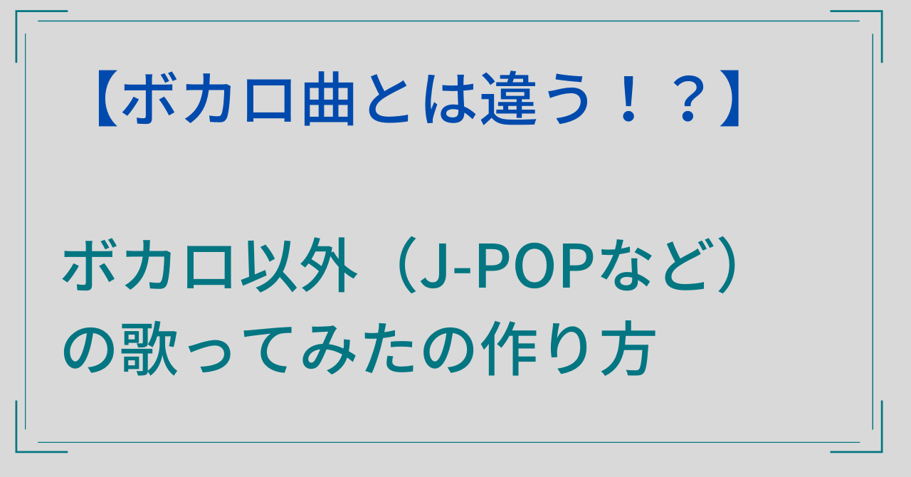 【ボカロ曲とは違う点！？】ボカロ以外（J-POPなど）の歌ってみたの作り方